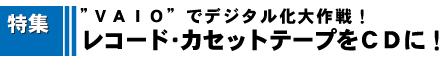 ���R�[�h�E�J�Z�b�g�e�[�v���b�c�ɁI�@�hVAIO�h�Ńf�W�^��������I